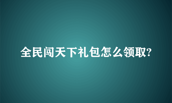 全民闯天下礼包怎么领取?