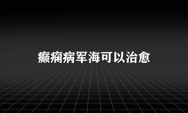 癫痫病军海可以治愈