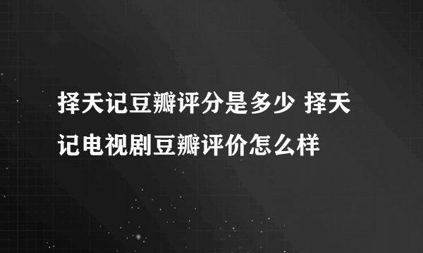 择天记豆瓣评分是多少 择天记电视剧豆瓣评价怎么样