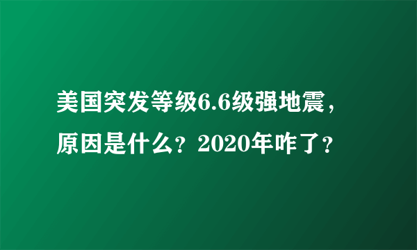 美国突发等级6.6级强地震，原因是什么？2020年咋了？