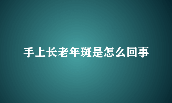 手上长老年斑是怎么回事