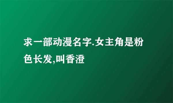 求一部动漫名字.女主角是粉色长发,叫香澄