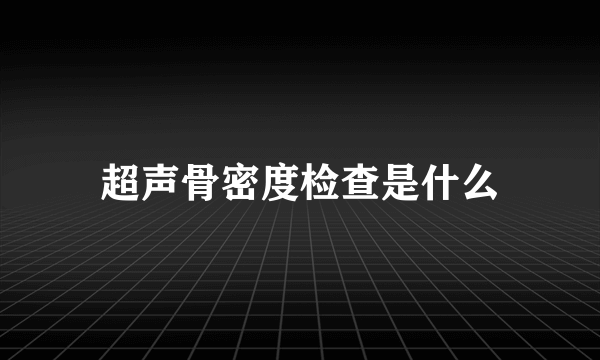 超声骨密度检查是什么