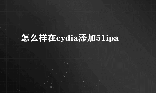 怎么样在cydia添加51ipa