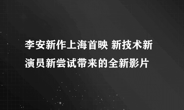 李安新作上海首映 新技术新演员新尝试带来的全新影片