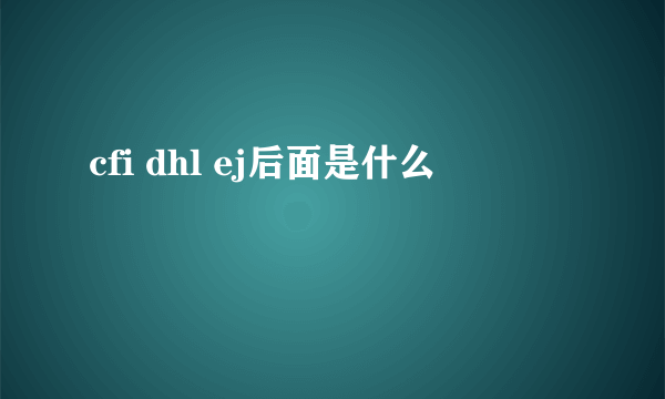 cfi dhl ej后面是什么