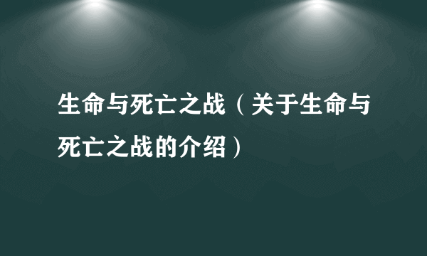 生命与死亡之战（关于生命与死亡之战的介绍）