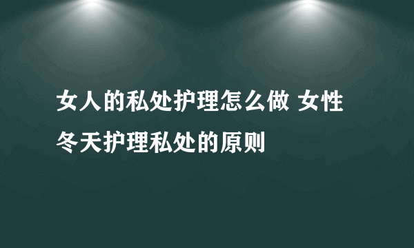 女人的私处护理怎么做 女性冬天护理私处的原则