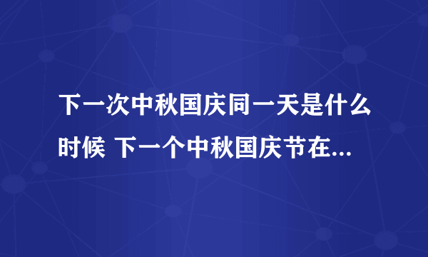 下一次中秋国庆同一天是什么时候 下一个中秋国庆节在一起是哪一年