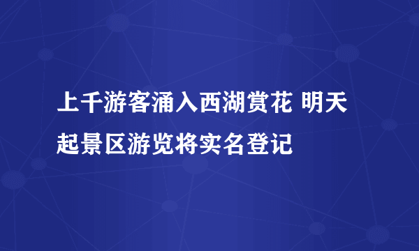 上千游客涌入西湖赏花 明天起景区游览将实名登记