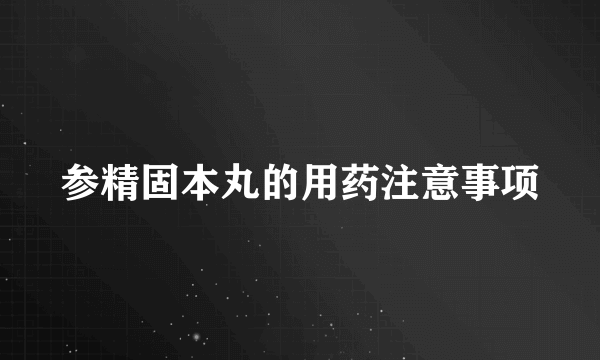 参精固本丸的用药注意事项