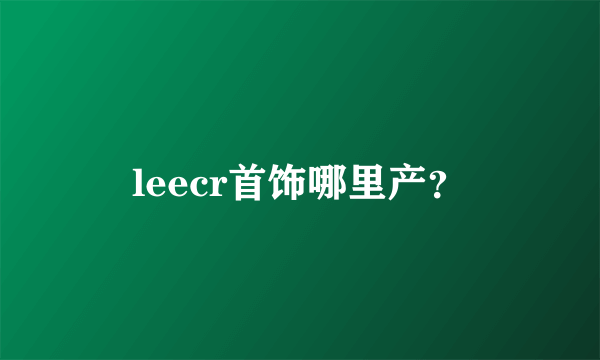 leecr首饰哪里产？