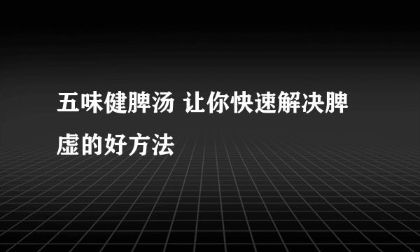 五味健脾汤 让你快速解决脾虚的好方法