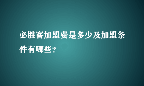 必胜客加盟费是多少及加盟条件有哪些？