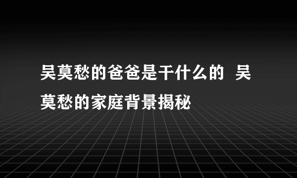 吴莫愁的爸爸是干什么的  吴莫愁的家庭背景揭秘