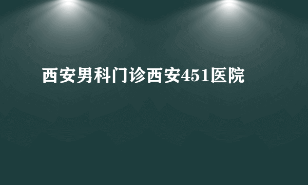 西安男科门诊西安451医院