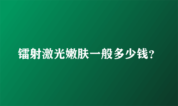 镭射激光嫩肤一般多少钱？