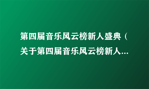 第四届音乐风云榜新人盛典（关于第四届音乐风云榜新人盛典的简介）