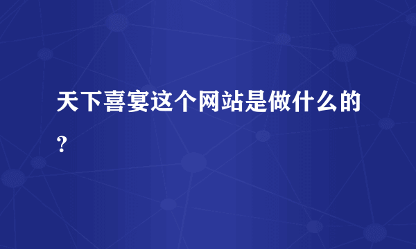 天下喜宴这个网站是做什么的？