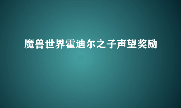 魔兽世界霍迪尔之子声望奖励