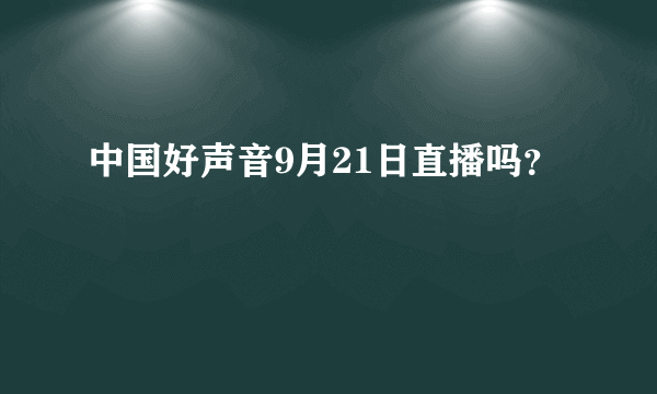 中国好声音9月21日直播吗？