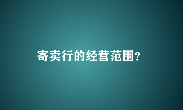 寄卖行的经营范围？