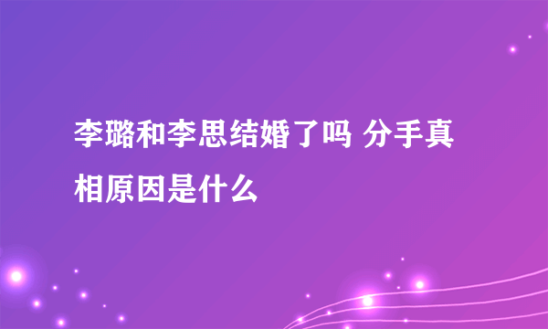 李璐和李思结婚了吗 分手真相原因是什么