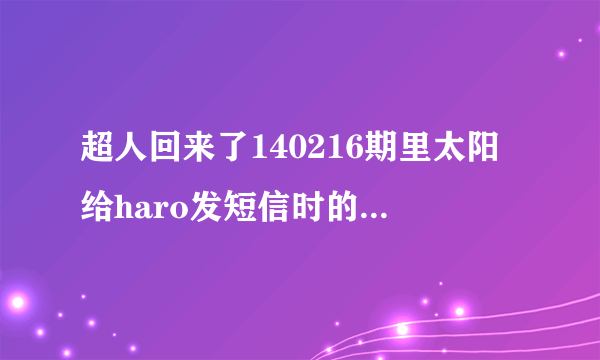 超人回来了140216期里太阳给haro发短信时的背景乐是什么歌