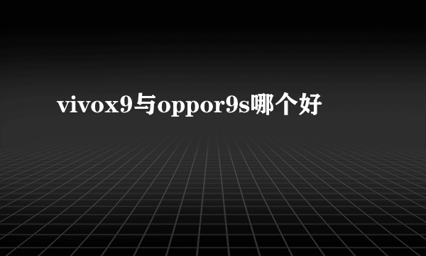 vivox9与oppor9s哪个好