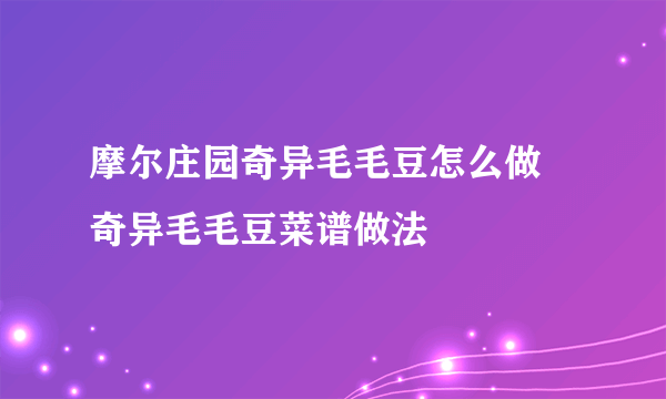 摩尔庄园奇异毛毛豆怎么做 奇异毛毛豆菜谱做法