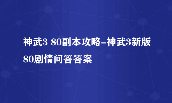 神武3 80副本攻略-神武3新版80剧情问答答案