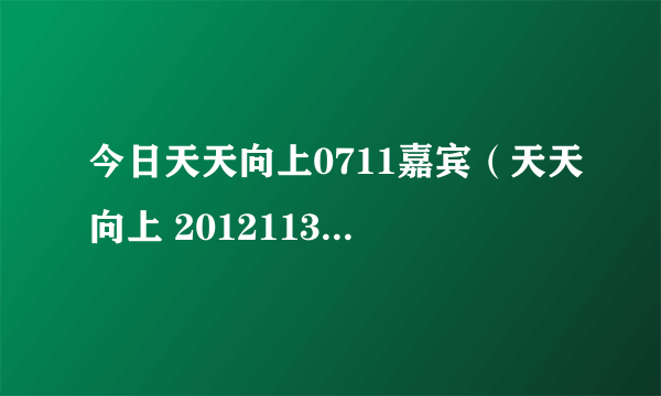 今日天天向上0711嘉宾（天天向上 20121130 46分钟主持人出来的音乐）