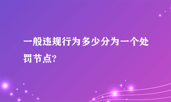 一般违规行为多少分为一个处罚节点?