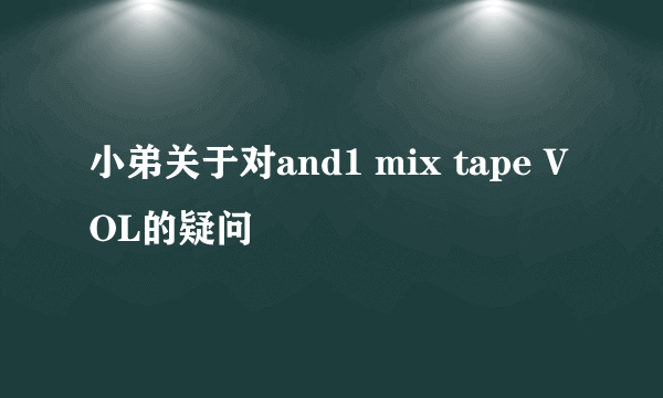 小弟关于对and1 mix tape VOL的疑问