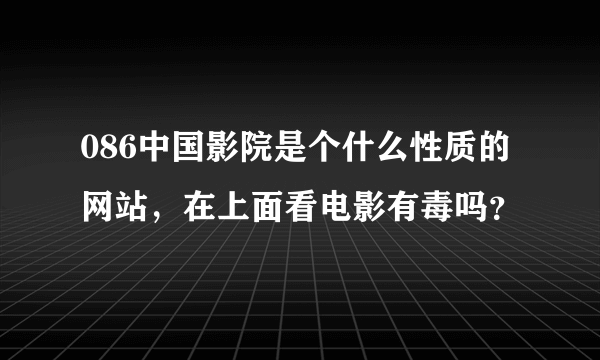 086中国影院是个什么性质的网站，在上面看电影有毒吗？