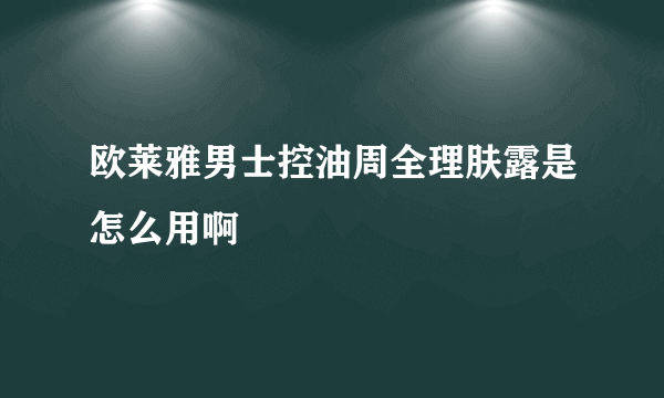 欧莱雅男士控油周全理肤露是怎么用啊