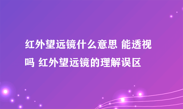 红外望远镜什么意思 能透视吗 红外望远镜的理解误区