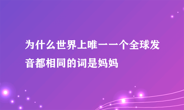 为什么世界上唯一一个全球发音都相同的词是妈妈