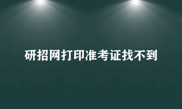 研招网打印准考证找不到