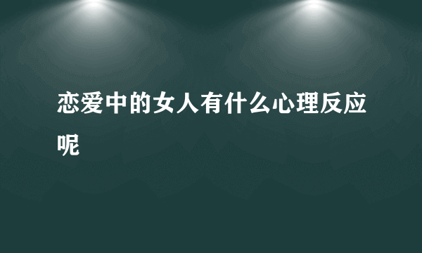 恋爱中的女人有什么心理反应呢