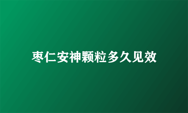 枣仁安神颗粒多久见效