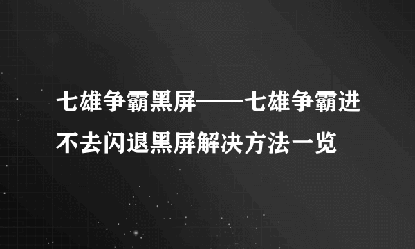 七雄争霸黑屏——七雄争霸进不去闪退黑屏解决方法一览