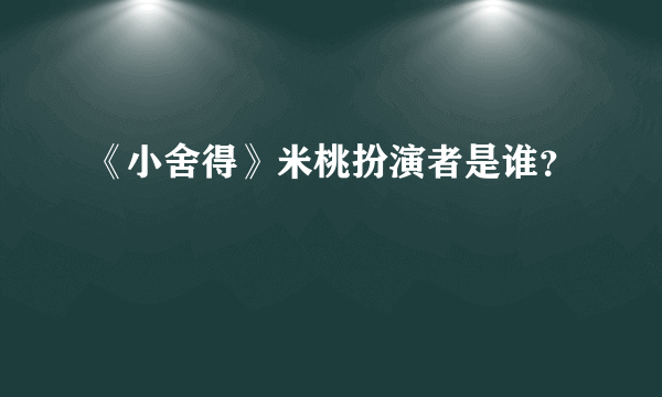 《小舍得》米桃扮演者是谁？