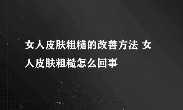 女人皮肤粗糙的改善方法 女人皮肤粗糙怎么回事