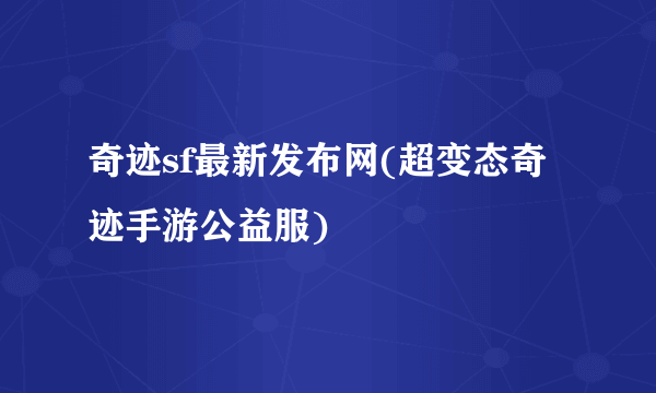 奇迹sf最新发布网(超变态奇迹手游公益服)