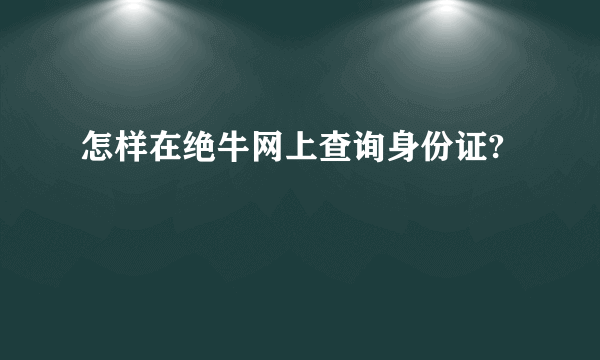 怎样在绝牛网上查询身份证?