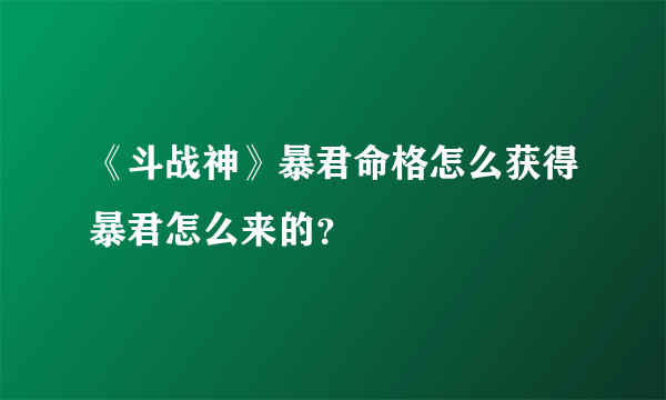 《斗战神》暴君命格怎么获得暴君怎么来的？