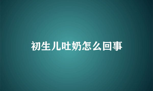 初生儿吐奶怎么回事