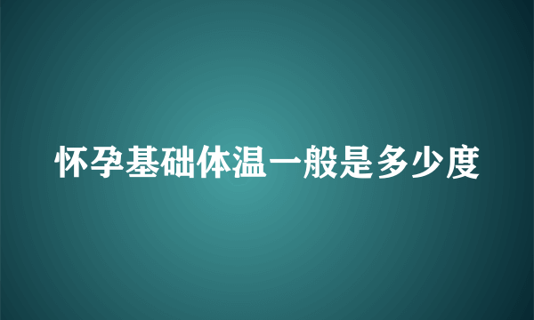 怀孕基础体温一般是多少度