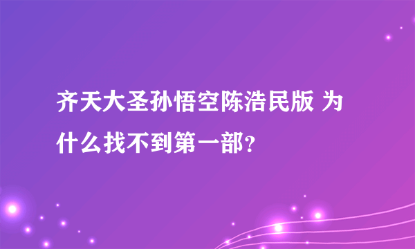 齐天大圣孙悟空陈浩民版 为什么找不到第一部？